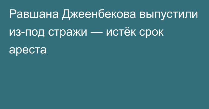 Равшана Джеенбекова выпустили из-под стражи — истёк срок ареста