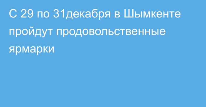 С 29 по 31декабря в Шымкенте пройдут продовольственные ярмарки