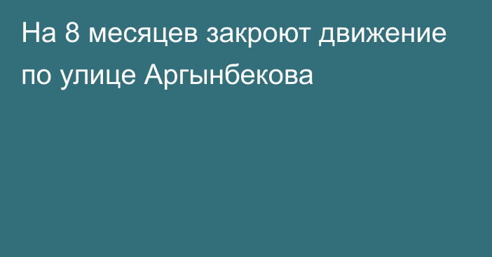 На 8 месяцев закроют движение по улице Аргынбекова