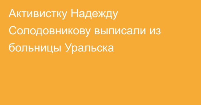 Активистку Надежду Солодовникову выписали из больницы Уральска