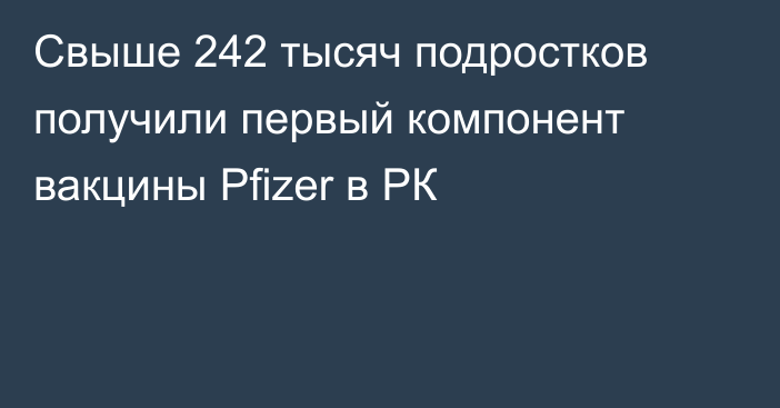 Свыше 242 тысяч подростков получили первый компонент вакцины Pfizer в РК