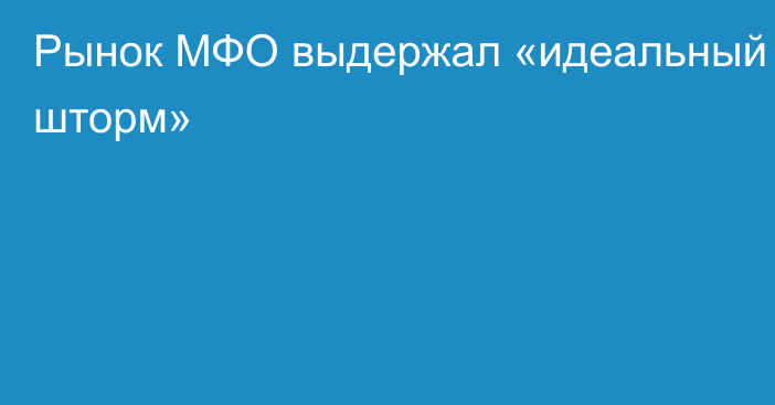 Рынок МФО выдержал «идеальный шторм»