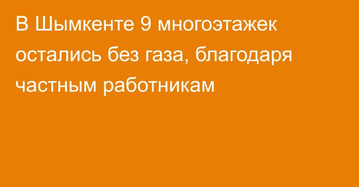 В Шымкенте 9 многоэтажек остались без газа, благодаря частным работникам