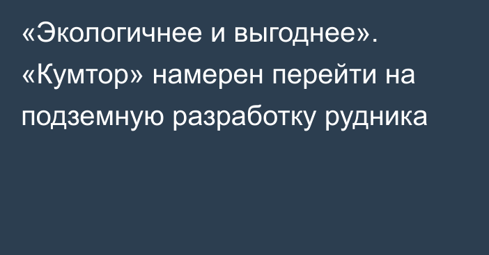 «Экологичнее и выгоднее». «Кумтор» намерен перейти на подземную разработку рудника