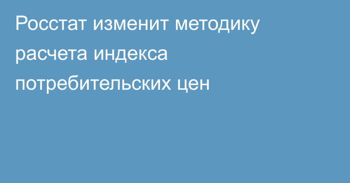 Росстат изменит методику расчета индекса потребительских цен