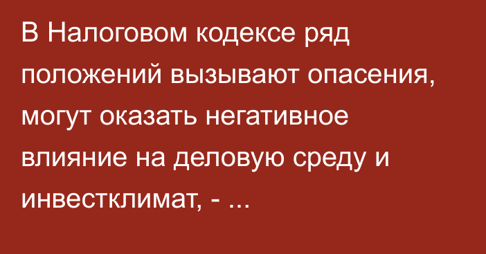 В Налоговом кодексе ряд положений вызывают опасения, могут оказать негативное влияние на деловую среду и инвестклимат, - замбизнес-омбудсмена Н.Мусуралиев