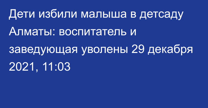 Дети избили малыша в детсаду Алматы: воспитатель и заведующая уволены
                29 декабря 2021, 11:03