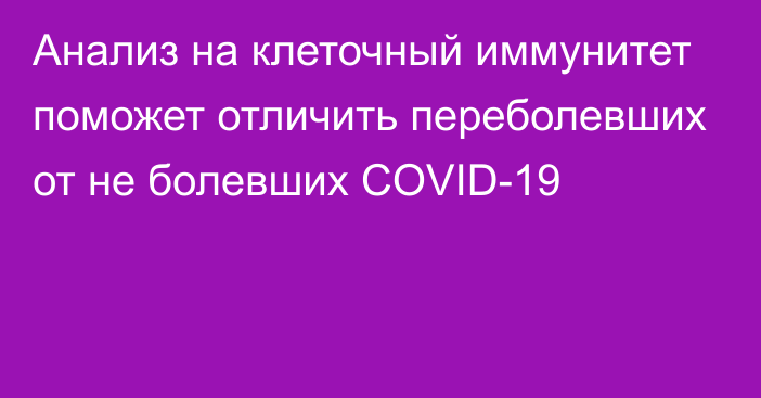 Анализ на клеточный иммунитет поможет отличить переболевших от не болевших COVID-19