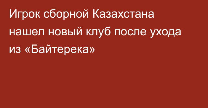 Игрок сборной Казахстана нашел новый клуб после ухода из «Байтерека»