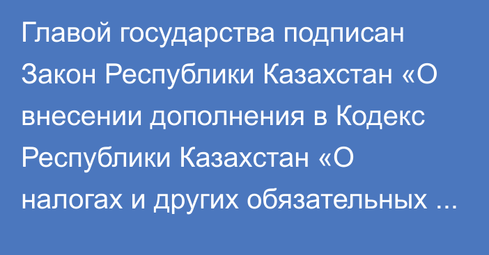 Главой государства подписан Закон Республики Казахстан «О внесении дополнения в Кодекс Республики Казахстан «О налогах и других обязательных платежах в бюджет» (Налоговый кодекс) по вопросам деятельности Уполномоченного по правам человека в Республике Казахстан»