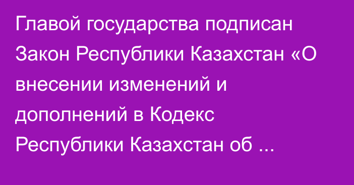 Главой государства подписан Закон Республики Казахстан «О внесении изменений и дополнений в Кодекс Республики Казахстан об административных правонарушениях по вопросам деятельности Уполномоченного по правам человека в Республике Казахстан»