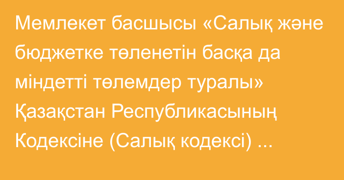 Мемлекет басшысы «Салық және бюджетке төленетін басқа да міндетті төлемдер туралы» Қазақстан Республикасының Кодексіне (Салық кодексі) Қазақстан Республикасындағы Адам құқықтары жөніндегі уәкіл қызметінің мәселелері бойынша толықтыру енгізу туралы» Қазақстан Республикасының Заңына қол қойды