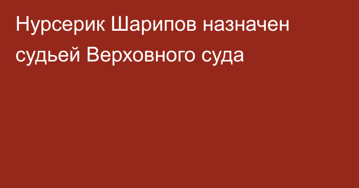 Нурсерик Шарипов назначен судьей Верховного суда