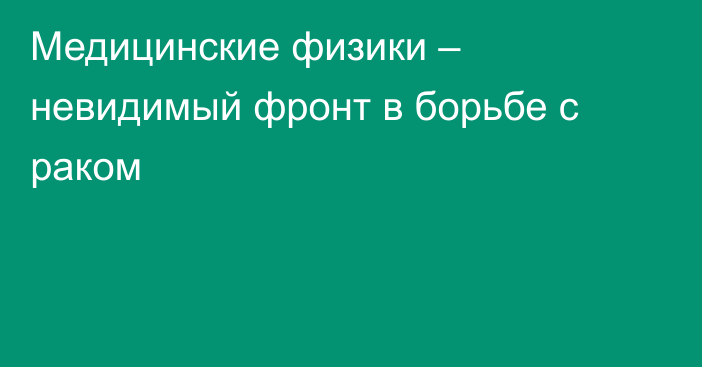 Медицинские физики – невидимый фронт в борьбе с раком