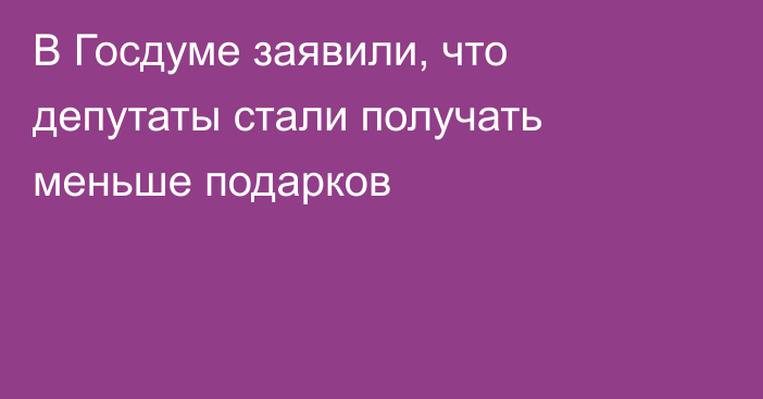 В Госдуме заявили, что депутаты стали получать меньше подарков