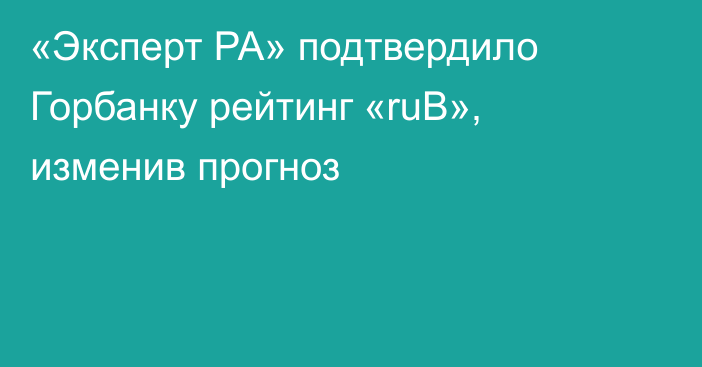«Эксперт РА» подтвердило Горбанку рейтинг «ruB», изменив прогноз