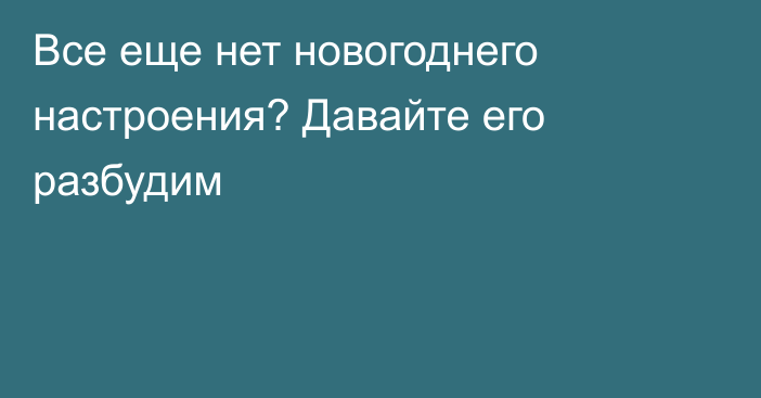 Все еще нет новогоднего настроения? Давайте его разбудим