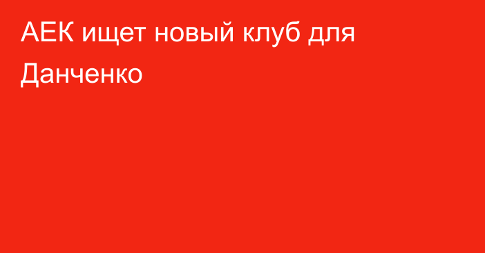 АЕК ищет новый клуб для Данченко