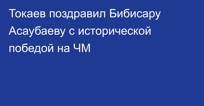 Токаев поздравил Бибисару Асаубаеву с исторической победой на ЧМ