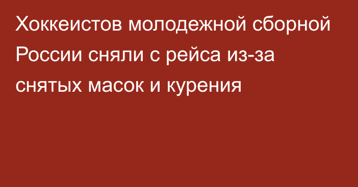 Хоккеистов молодежной сборной России сняли с рейса из-за снятых масок и курения