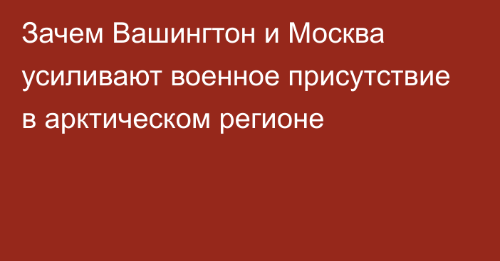 Зачем Вашингтон и Москва усиливают военное присутствие в арктическом регионе