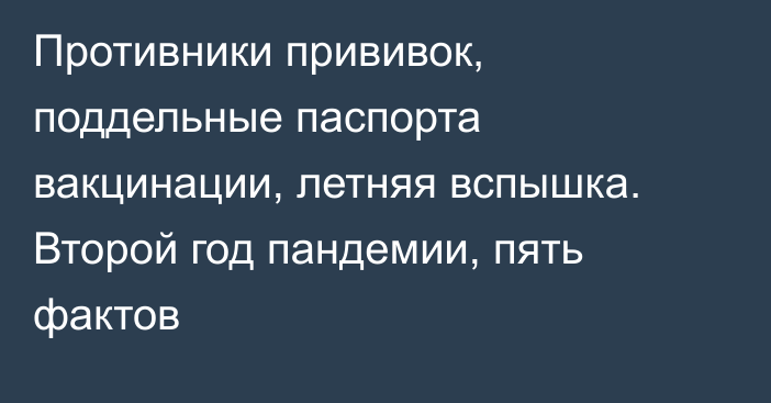 Противники прививок, поддельные паспорта вакцинации, летняя вспышка. Второй год пандемии, пять фактов