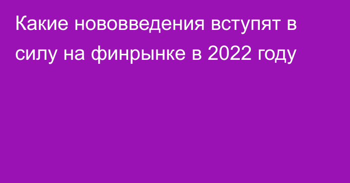 Какие нововведения вступят в силу на финрынке в 2022 году