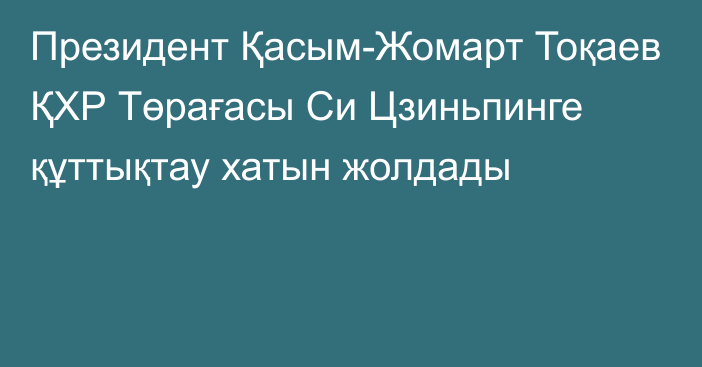 Президент Қасым-Жомарт Тоқаев ҚХР Төрағасы Си Цзиньпинге құттықтау хатын жолдады