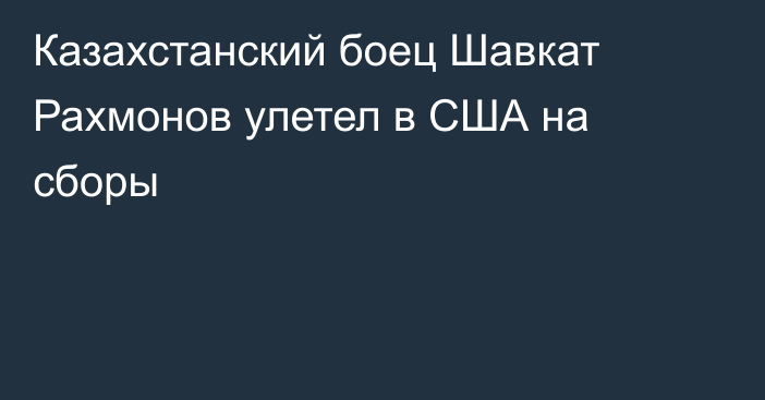 Казахстанский боец Шавкат Рахмонов улетел в США на сборы