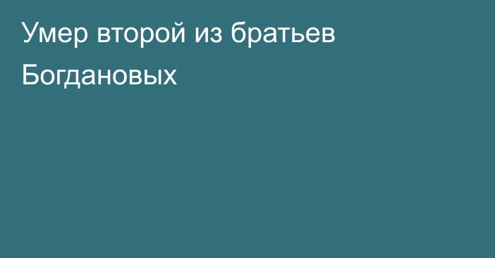 Умер второй из братьев Богдановых