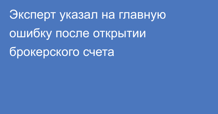 Эксперт указал на главную ошибку после открытии брокерского счета