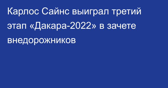 Карлос Сайнс выиграл третий этап «Дакара-2022» в зачете внедорожников