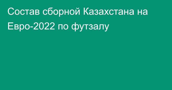 Состав сборной Казахстана на Евро-2022 по футзалу