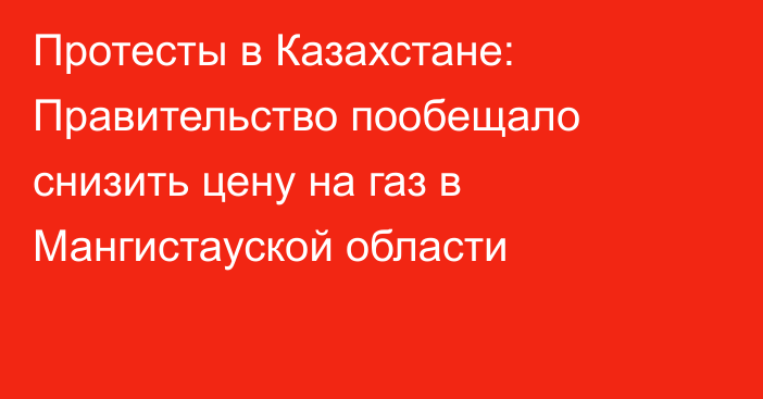 Протесты в Казахстане: Правительство пообещало снизить цену на газ в Мангистауской области