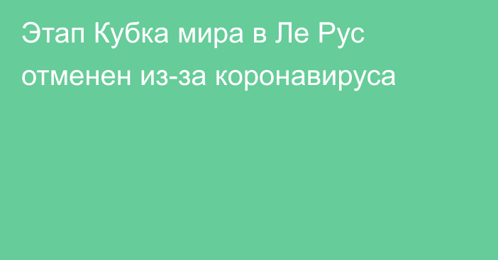 Этап Кубка мира в Ле Рус отменен из-за коронавируса