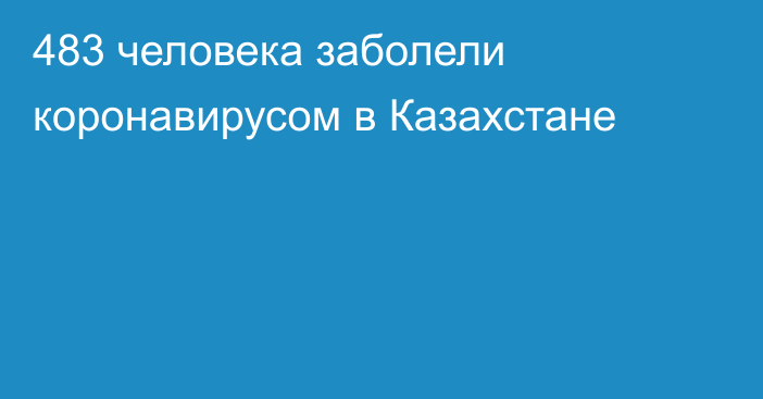 483 человека заболели коронавирусом в Казахстане