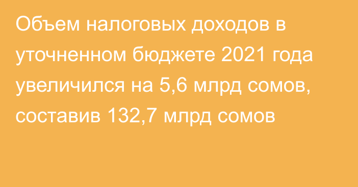 Объем налоговых доходов в уточненном бюджете 2021 года увеличился на 5,6 млрд сомов, составив 132,7 млрд сомов