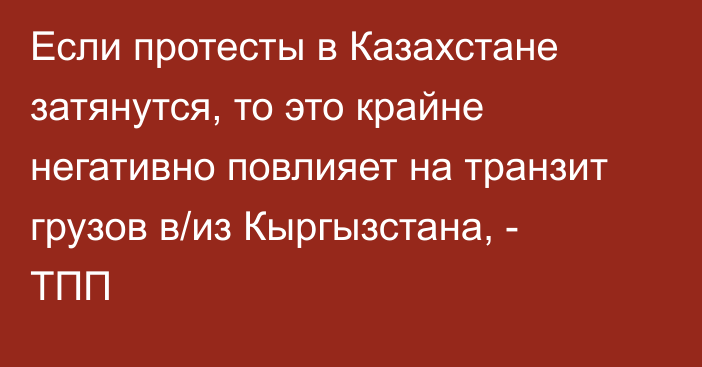 Если протесты в Казахстане затянутся, то это крайне негативно повлияет на транзит грузов в/из Кыргызстана, - ТПП