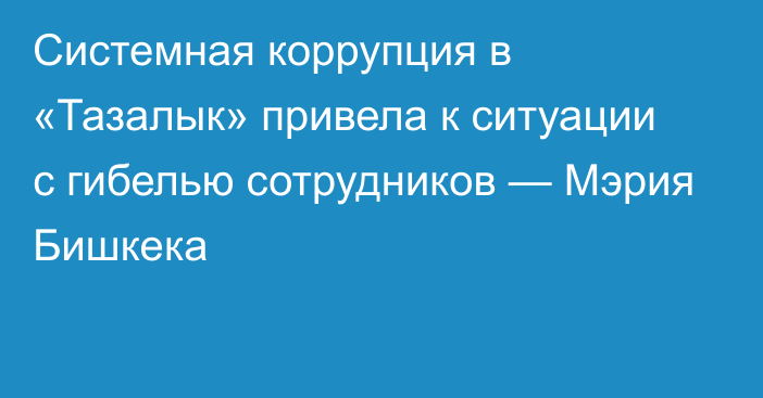 Системная коррупция в «Тазалык» привела к ситуации с гибелью сотрудников — Мэрия Бишкека