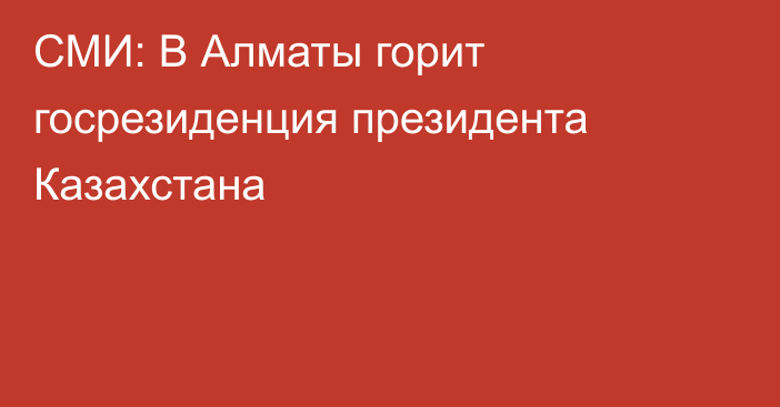 СМИ: В Алматы горит госрезиденция президента Казахстана