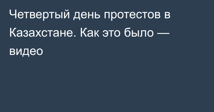 Четвертый день протестов в Казахстане. Как это было — видео