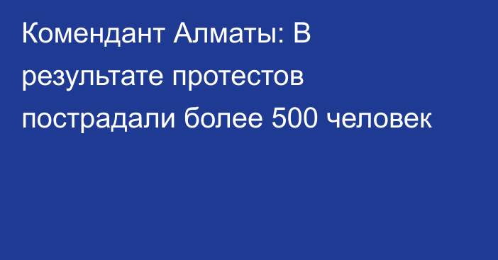 Комендант Алматы: В результате протестов пострадали более 500 человек