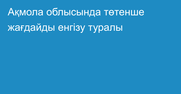 Ақмола облысында төтенше жағдайды енгізу туралы