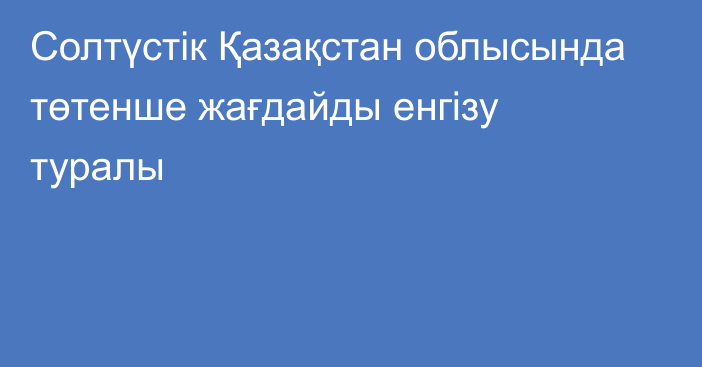 Солтүстік Қазақстан облысында төтенше жағдайды енгізу туралы