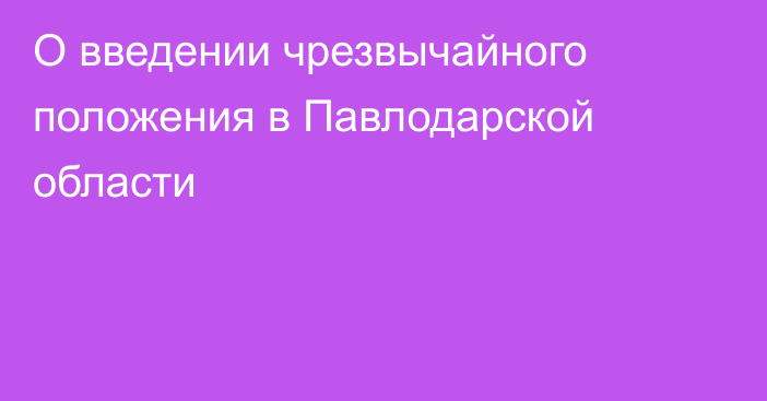 О введении чрезвычайного положения в Павлодарской области