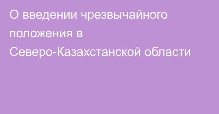 О введении чрезвычайного положения в Северо-Казахстанской области