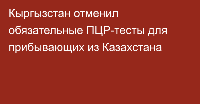 Кыргызстан отменил обязательные ПЦР-тесты для прибывающих из Казахстана