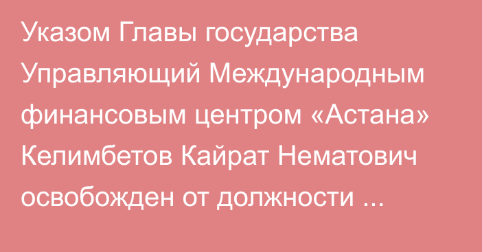 Указом Главы государства Управляющий Международным финансовым центром «Астана» Келимбетов Кайрат Нематович освобожден от должности Председателя Агентства по стратегическому планированию и реформам Республики Казахстан