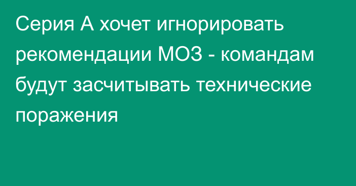 Серия А хочет игнорировать рекомендации МОЗ - командам будут засчитывать технические поражения