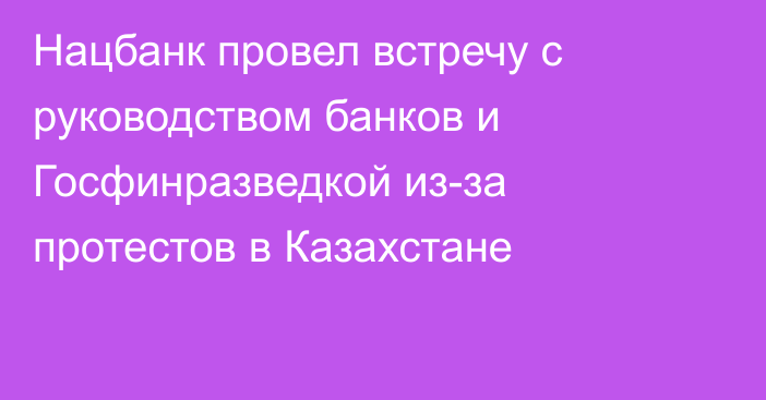 Нацбанк провел встречу с руководством банков и Госфинразведкой из-за протестов в Казахстане